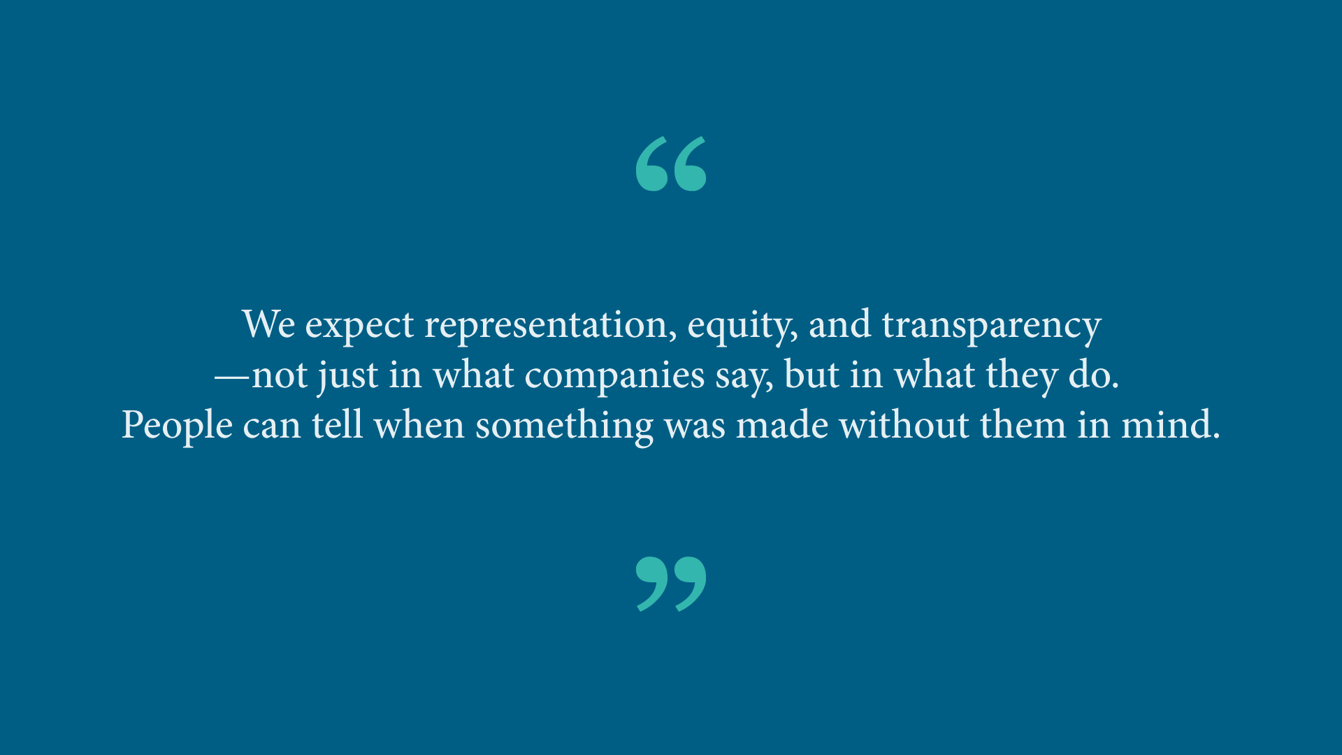 Quote from Ash Ramirez: &ldquo;We expect representation, equity, and transparency &ndash; not just in what companies say, but in what they do. People can tell when something was made without them in mind.&rdquo; 